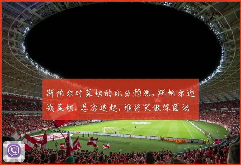 斯帕尔对莱切的比分预测,斯帕尔迎战莱切,悬念迭起,谁将笑傲绿茵场