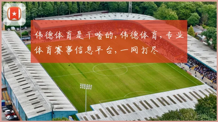 伟德体育是干啥的,伟德体育,专业体育赛事信息平台,一网打尽
