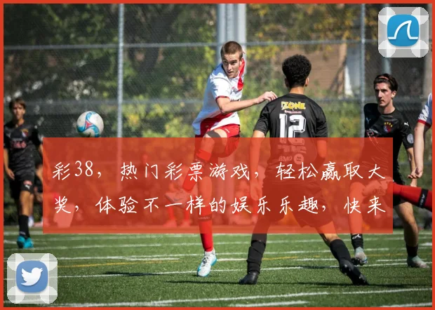 彩38，热门彩票游戏，轻松赢取大奖，体验不一样的娱乐乐趣，快来参与