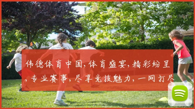 伟德体育中国,体育盛宴,精彩纷呈,专业赛事,尽享竞技魅力,一网打尽