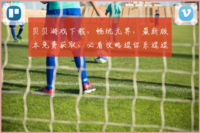 贝贝游戏下载，畅玩无界，最新版本免费获取，必看攻略逗你乐逗逗逗